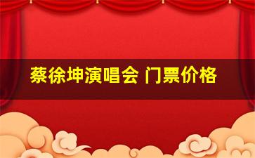 蔡徐坤演唱会 门票价格